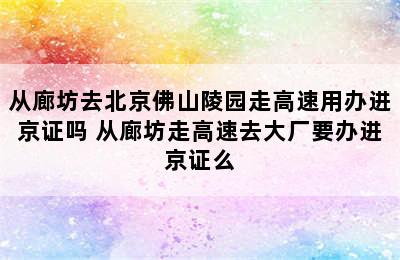 从廊坊去北京佛山陵园走高速用办进京证吗 从廊坊走高速去大厂要办进京证么